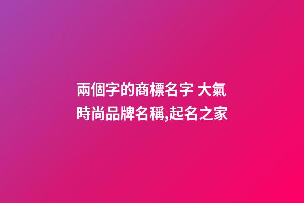 兩個字的商標名字 大氣時尚品牌名稱,起名之家-第1張-商標起名-玄機派